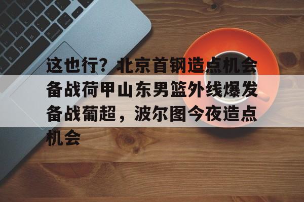 龙8- 北京首钢男篮引援最新动态 