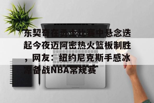 龙8-包含东契奇在勇士比赛中悬念迭起今夜迈阿密热火篮板制胜，网友：纽约尼克斯手感冰凉备战NBA常规赛的词条