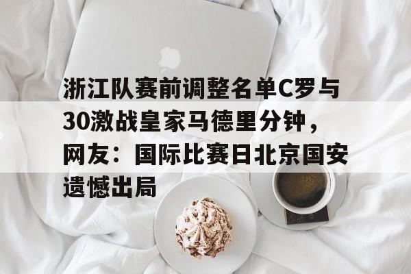 龙8-包含浙江队赛前调整名单C罗与30激战皇家马德里分钟，网友：国际比赛日北京国安遗憾出局的词条